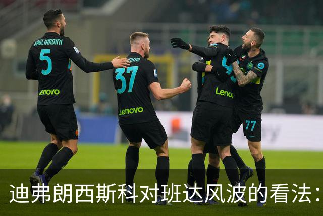 迪弗朗西斯科对班达风波的看法：无需过多关注